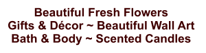 Beautiful Fresh Flowers Gifts & Décor ~ Beautiful Wall Art  Bath & Body ~ Scented Candles